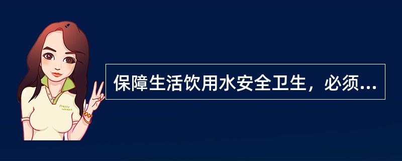 保障生活饮用水安全卫生，必须做好哪些方面的工作？