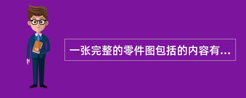 一张完整的零件图包括的内容有（）等。