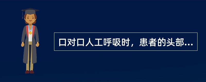 口对口人工呼吸时，患者的头部应如何放置：（）