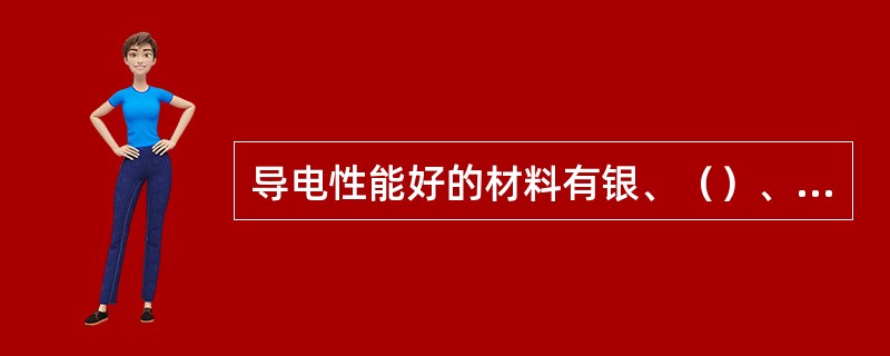 导电性能好的材料有银、（）、（）。