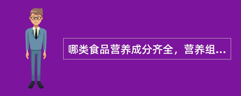 哪类食品营养成分齐全，营养组成比例适宜，容易消化吸收？（奶类、谷类、肉类、蔬菜）