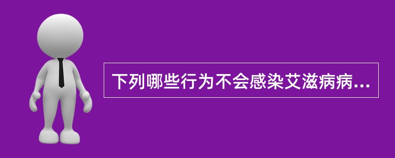 下列哪些行为不会感染艾滋病病毒？（）