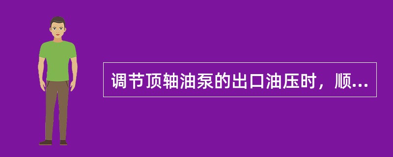 调节顶轴油泵的出口油压时，顺时针旋转调整轮可以油压降低，反之则升高。