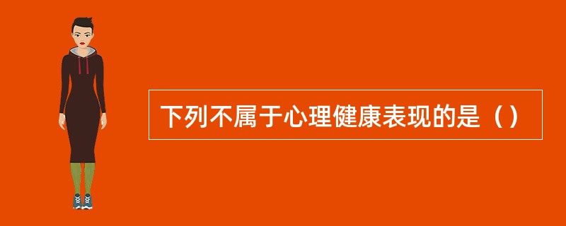 下列不属于心理健康表现的是（）