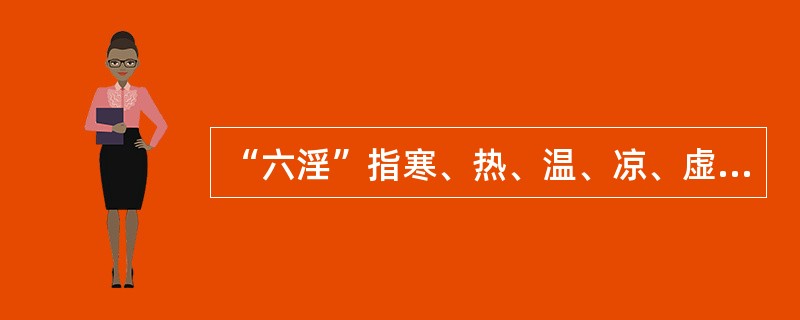 “六淫”指寒、热、温、凉、虚、实六种病症。