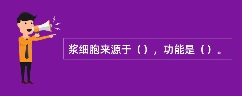 浆细胞来源于（），功能是（）。