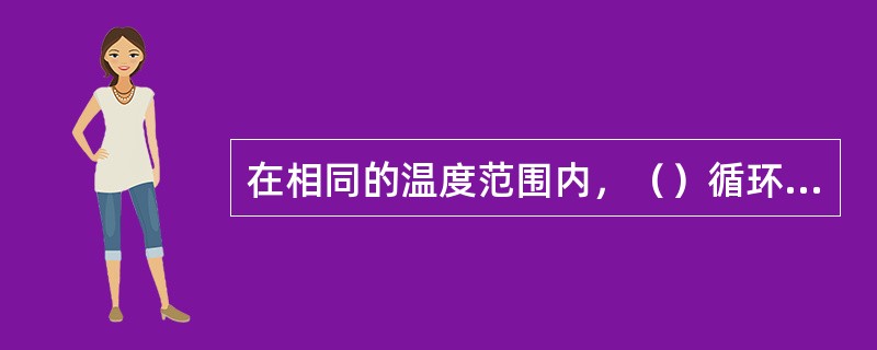 在相同的温度范围内，（）循环的热效率最高；在同一热力循环中，（）越高则循环功越大