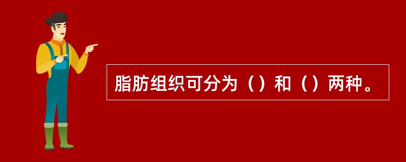 脂肪组织可分为（）和（）两种。