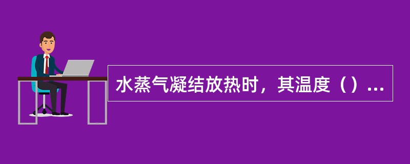 水蒸气凝结放热时，其温度（），放热是通过蒸汽的凝结放出的（）而传递热量的。