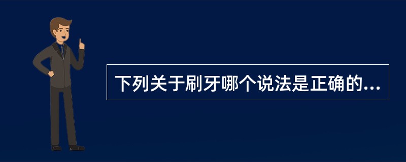 下列关于刷牙哪个说法是正确的（）