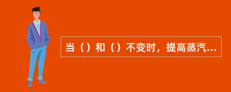 当（）和（）不变时，提高蒸汽切温可提高朗肯循环热效率。