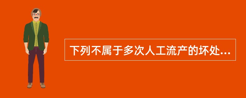 下列不属于多次人工流产的坏处的是（）