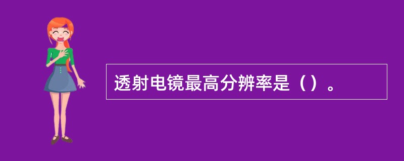 透射电镜最高分辨率是（）。