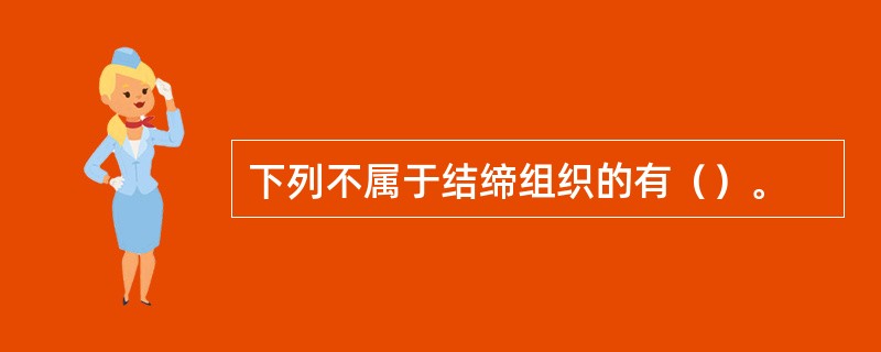 下列不属于结缔组织的有（）。