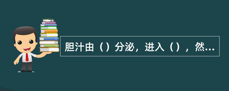 胆汁由（）分泌，进入（），然后依次经（）、（）、（）出肝。