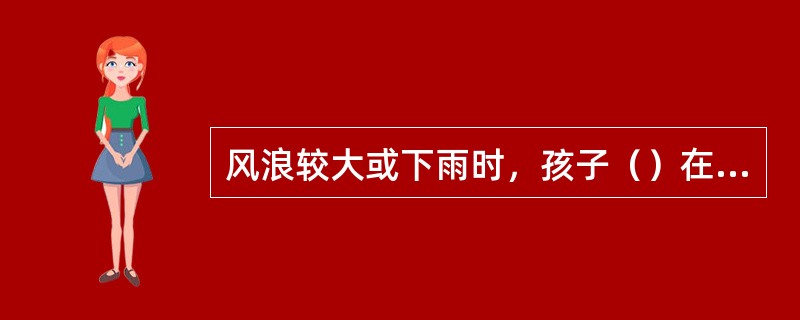 风浪较大或下雨时，孩子（）在天然水域游泳