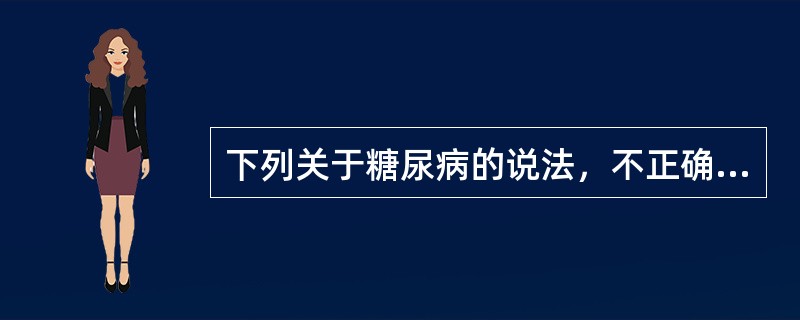 下列关于糖尿病的说法，不正确的是（）