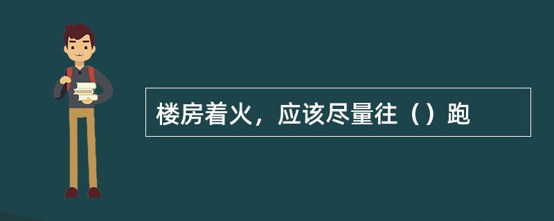 楼房着火，应该尽量往（）跑