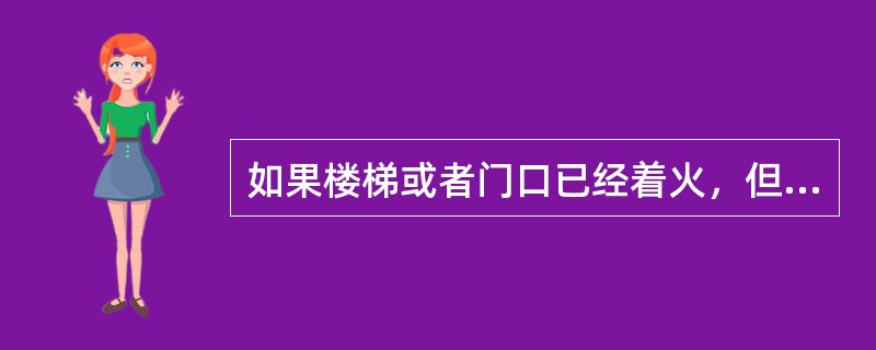 如果楼梯或者门口已经着火，但火势并不大，这时应该怎么做？