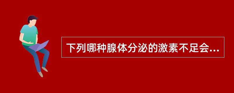 下列哪种腺体分泌的激素不足会引起血钙浓度降低。（）