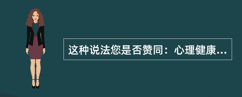 这种说法您是否赞同：心理健康与人际关系有很大的关系。（）
