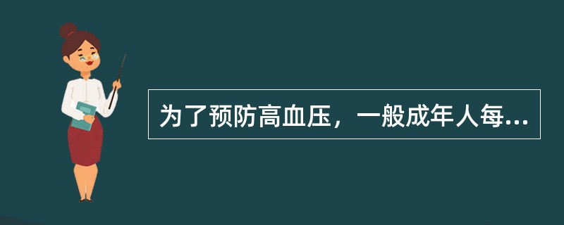 为了预防高血压，一般成年人每天吃盐不能超过多少克？（）