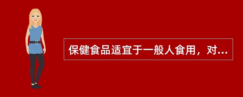 保健食品适宜于一般人食用，对人体有益。