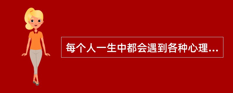 每个人一生中都会遇到各种心理卫生问题，因此没有必要过分重视。