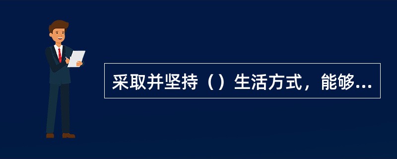 采取并坚持（）生活方式，能够维护和促进自身健康、提高生活质量。