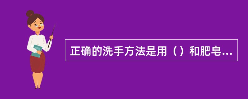 正确的洗手方法是用（）和肥皂搓洗，能有效防止感染及传播疾病。