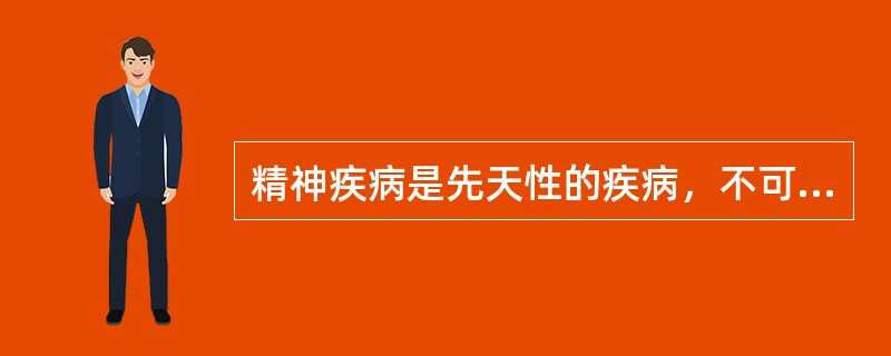 精神疾病是先天性的疾病，不可预防。