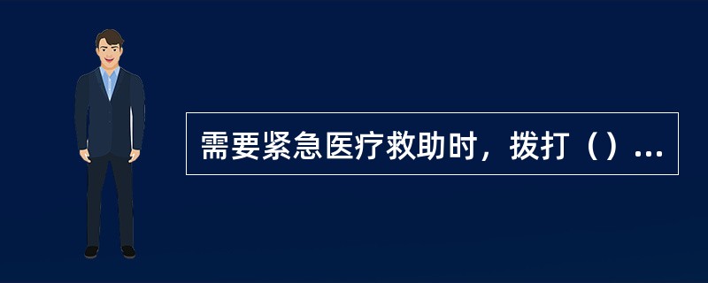 需要紧急医疗救助时，拨打（）急救电话求助。