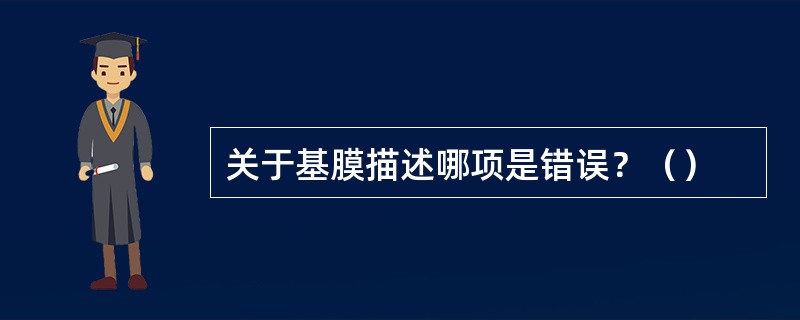 关于基膜描述哪项是错误？（）