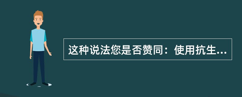 这种说法您是否赞同：使用抗生素类药是药物越贵、越新效果就越好。（）