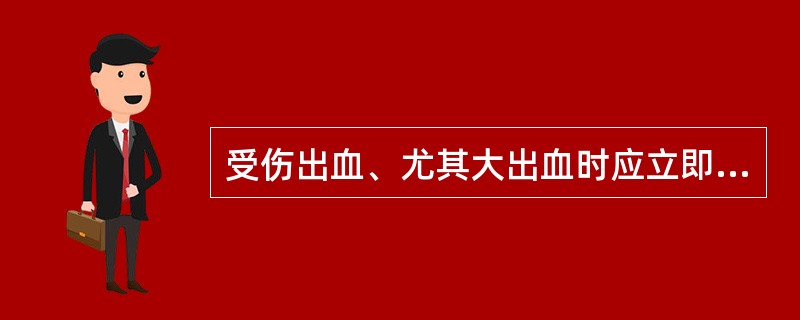 受伤出血、尤其大出血时应立即（），以免损害健康或危及生命。