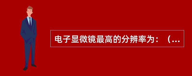 电子显微镜最高的分辨率为：（）。