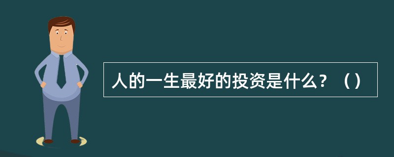 人的一生最好的投资是什么？（）