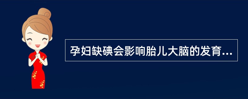 孕妇缺碘会影响胎儿大脑的发育，还会引起（）。