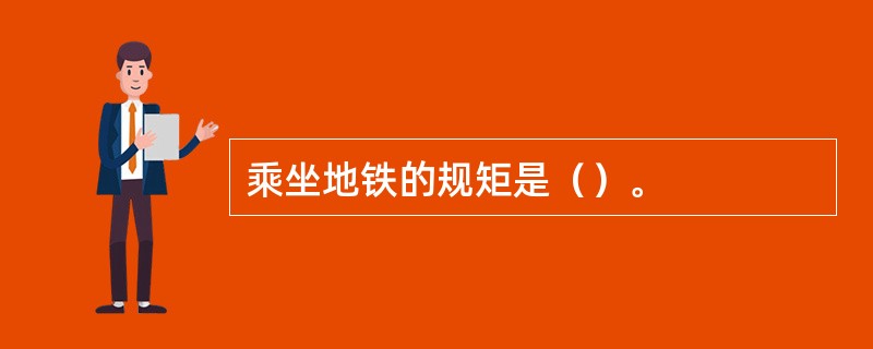 乘坐地铁的规矩是（）。