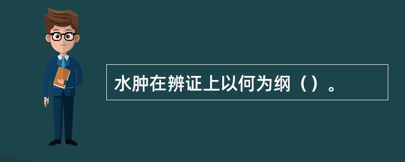 水肿在辨证上以何为纲（）。