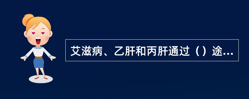 艾滋病、乙肝和丙肝通过（）途径传播，日常生活和工作接触不会传播。