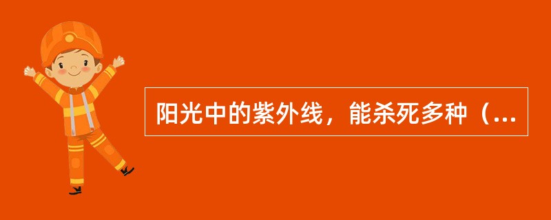 阳光中的紫外线，能杀死多种（）。