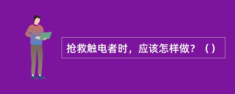 抢救触电者时，应该怎样做？（）