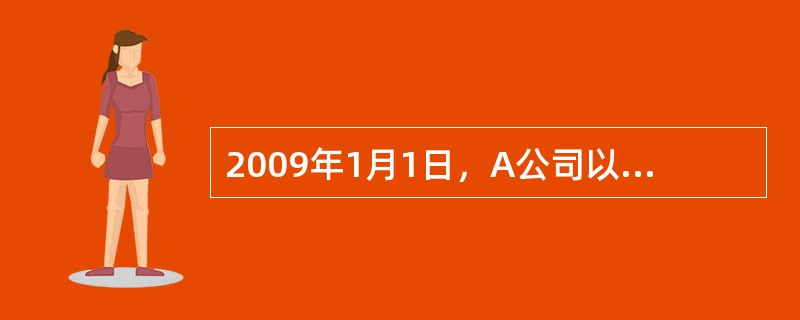 2009年1月1日，A公司以银行存款400万元购入一项无形资产，预计使用年限为1