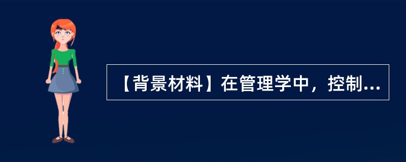 【背景材料】在管理学中，控制通常是指管理人员按计划标准来衡量所取得的成果，纠正所
