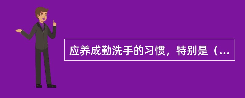 应养成勤洗手的习惯，特别是（）要用清洁的流动水和肥皂洗手。