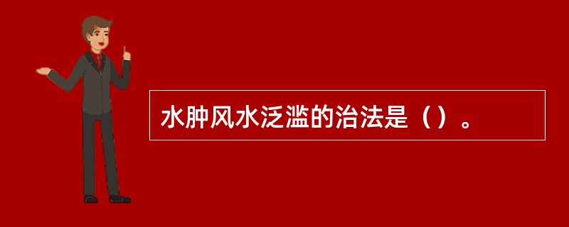 水肿风水泛滥的治法是（）。