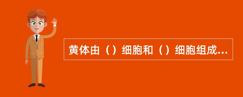 黄体由（）细胞和（）细胞组成，前者由（）分化形成，并分泌（）；后者由（）分化形成