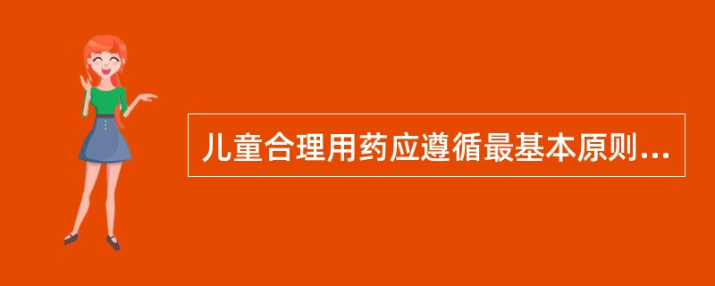 儿童合理用药应遵循最基本原则？（）