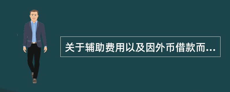 关于辅助费用以及因外币借款而发生的汇兑差额，下列说法中不正确的是。